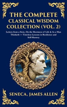 The Complete Classical Wisdom Collection (Vol. 2): Letters from a Stoic, On the Shortness of Life & As a Man Thinketh - Timeless Lessons in Resilience ... Hardbound Edition)