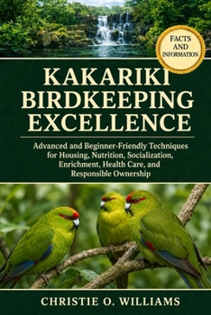 Kakariki Birdkeeping Excellence: Advanced and Beginner-Friendly Techniques for Housing, Nutrition, Socialization, Enrichment, Health Care, and Respons