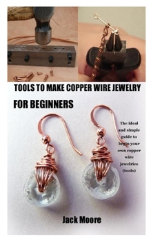 Paperback Tools to Make Copper Wire Jewelry for Beginners: The ideal and simple guide to begin your own copper wire jewelries (tools) Book