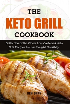 Paperback The Keto Grill Cookbook: Collection of the Finest Low Carb and Keto Grill Recipes to Lose Weight Healthily Book