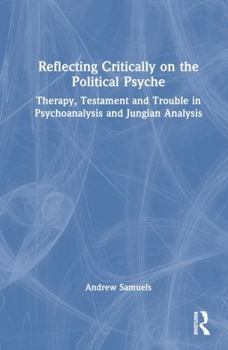 Hardcover Reflecting Critically on the Political Psyche: Therapy, Testament and Trouble in Psychoanalysis and Jungian Analysis Book