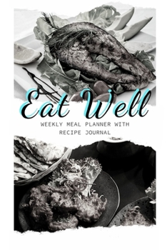 Eat Well: Track And Plan Your Meals Weekly Using 52 Weeks Meal Planner And Recipe Template Paper, Plan To Eat Healthy And Plan A Night Out: Prep And Planning Grocery List