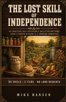 The Lost Skill of Independence: 64 Practical Self-Sufficiency Skills for Any Home — From a Rented Kitchen to a Working Homestead