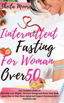 Hardcover Intermittent Fasting for Woman Over 50: The Complete Guide to Naturally Lose Weight, Increase Energy and Detox Your Body. Learn How to Slow Down Aging Book