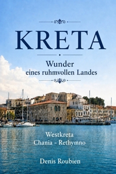 Kreta. Wunder eines ruhmvollen Landes: Teil I: Westkreta (Chania - Rethymno)
