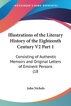 Paperback Illustrations of the Literary History of the Eighteenth Century V2 Part 1: Consisting of Authentic Memoirs and Original Letters of Eminent Persons (18 Book