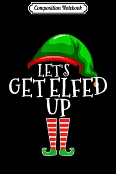 Composition Notebook: Let's Get Elfed Up Funny Drinking Christmas Gift  Journal/Notebook Blank Lined Ruled 6x9 100 Pages
