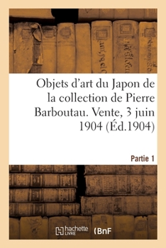 Paperback Peintures, Estampes Et Objets d'Art Du Japon de la Collection de Pierre Barboutau: Vente, 3 Juin 1904. Partie 1 [French] Book