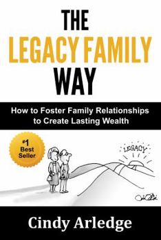 The Legacy Family Way: How to Foster Family Relationships to Create Lasting Wealth