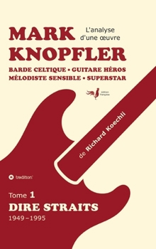 Mark Knopfler (tome 1, Dire Straits) - une fresque bouleversante de 548 pages, édition spéciale française: Barde celtique, guitare héros, mélodiste ... d'une oeuvre complète) (French Edition)