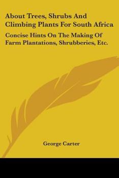 Paperback About Trees, Shrubs And Climbing Plants For South Africa: Concise Hints On The Making Of Farm Plantations, Shrubberies, Etc. Book