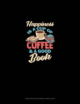 Happiness Is A Cup Of Coffee And A Good Book: Composition Notebook: Wide Ruled