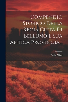 Paperback Compendio Storico Della Regia Città Di Belluno E Sua Antica Provincia... [Italian] Book