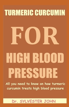 TURMERIC CURCUMIN FOR HIGH BLOOD PRESSURE: All you need to know on how turmeric curcumin treats high blood pressure