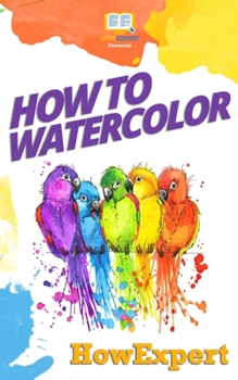 Paperback How To Watercolor: Your Step-By-Step Guide To Watercoloring Book