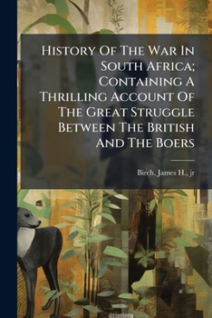 History Of The War In South Africa; Containing A Thrilling Account Of The Great Struggle Between The British And The Boers ..