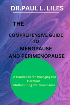 The Comprehensive Guide to Menopause and Perimenopause: A Handbook for Managing the Hormonal Shifts During Perimenopause