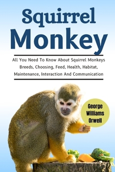 Paperback Squirrel Monkey: All You Need To Know About Squirrel Monkeys Breed, Choosing, Feed, Health, Habitat, Maintenance, Interaction And Communication Book