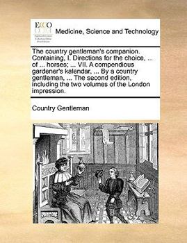 Paperback The Country Gentleman's Companion. Containing, I. Directions for the Choice, ... of ... Horses; ... VII. a Compendious Gardener's Kalendar, ... by a C Book