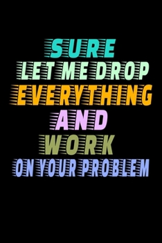 Paperback Sure, Let Me Drop Everything And Work On Your Problem: Dot Grid Page Notebook: Perfect For Coworker Or Office Environment Book