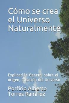 Paperback Cómo se crea el Universo Naturalmente: Explicación General sobre el origen, Creación del Universo [Spanish] Book