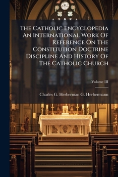 The Catholic Encyclopedia; An International Work of Reference on the Constitution, Doctrine, Discipline, and History of the Catholic Church: 3