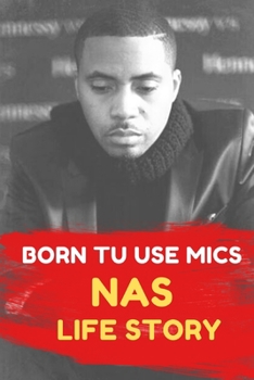 Born to Use Mics.: NAS Life Story (Rappers Biography)
