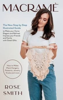 Macram�: The New Step by Step Illustrated Guide to Make Your Home Elegant and Refined. Impress Your Friends and Family with Great Gifts