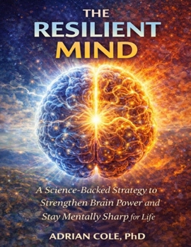The Resilient Mind: A Science-Backed Strategy to Strengthen Brain Power and Stay Mentally Sharp for Life