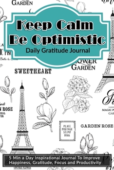 Paperback Keep Calm Be Optimistic: Daily Gratitude Journal: 5 Min a Day Inspirational Journal To Improve Happiness, Gratitude, Focus and Productivity Book