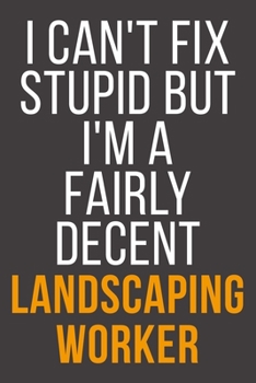 I Can't Fix Stupid But I'm A Fairly Decent Landscaping Worker: Funny Blank Lined Notebook For Coworker, Boss & Friend