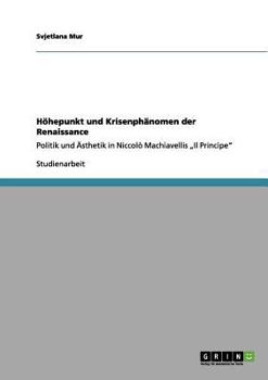 Paperback Höhepunkt und Krisenphänomen der Renaissance: Politik und Ästhetik in Niccolò Machiavellis "Il Principe" [German] Book