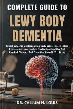 Paperback Complete Guide to Lewy Body Dementia: Expert Guidance On Recognizing Early Signs, Implementing Practical Care Approaches, Navigating Cognitive And Phy Book