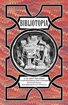 Hardcover Bibliotopia: Or, Mr. Gilbar's Book of Books & Catch-All of Literary Facts & Curiosities Book