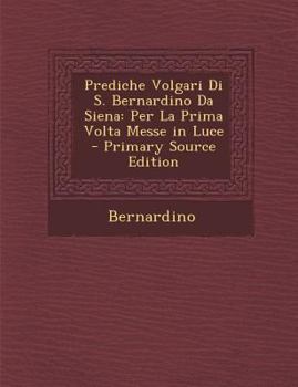 Paperback Prediche Volgari Di S. Bernardino Da Siena: Per La Prima VOLTA Messe in Luce - Primary Source Edition [Italian] Book