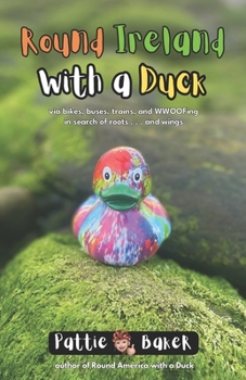 Round Ireland with a Duck: via bikes, buses, trains, and WWOOFing in search of roots . . . and wings (Round America and Ireland with a Duck)