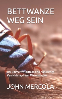 BETTWANZE WEG SEIN: Der ultimative Leitfaden zur natürlichen Vernichtung dieser Mikrovampire (German Edition)