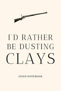 I'd Rather Be Dusting Clays: Funny Novelty Gift For Clay Pigeon Shooters / Skeet Shooting / Trapshooting Lined Notebook