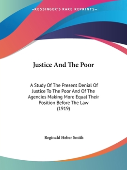 Paperback Justice And The Poor: A Study Of The Present Denial Of Justice To The Poor And Of The Agencies Making More Equal Their Position Before The Law (1919) Book