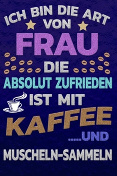 Ich bin die Art von Frau die absolut zufrieden ist mit Kaffee und MUSCHELN-SAMMELN: Punktkariertes Papier | Bullet Journal | Notizheft | Skizzenbuch ... Seiten | Dot Grid Notebook (German Edition)