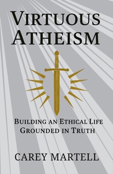 Paperback Virtuous Atheism: Building an Ethical Life Grounded in Truth Book