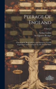 Hardcover Peerage Of England: Genealogical, Biographical, And Historical. Greatly Augmented And Continued To The Present Time; Volume 9 Book