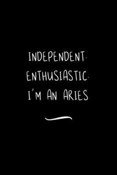 Independent. Enthusiastic. I'm an Aries: Funny Office Notebook/Journal For Women/Men/Coworkers/Boss/Business Woman/Funny office work desk humor/ Stress Relief Anger Management Journal(6x9 inch)