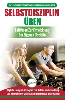 Paperback Selbstdisziplin Üben: Entwickeln Von Übungsdisziplin Für Das Leben - 30 Tägliche Championstrategien Zur Entwicklung Der Mentalen Belastbarke [German] Book
