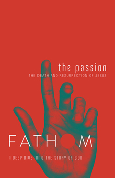 Paperback Fathom Bible Studies: The Passion Student Journal (Death and Resurrection of Jesus): The Death and Resurrection of Jesus Book