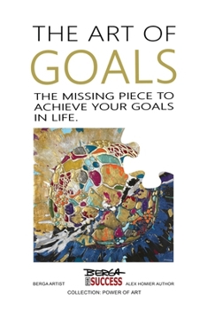 The Art of Goals: The Missing Piece to Achieve Your Goals in Life