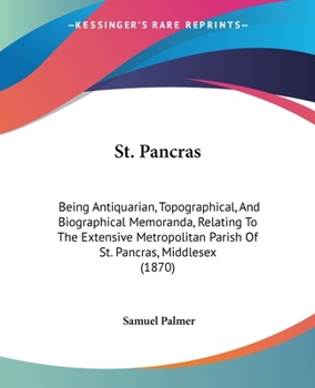 Paperback St. Pancras: Being Antiquarian, Topographical, And Biographical Memoranda, Relating To The Extensive Metropolitan Parish Of St. Pan Book