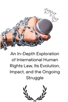 Paperback An In-Depth Exploration of International Human Rights Law, Its Evolution, Impact, and the Ongoing Struggle Book