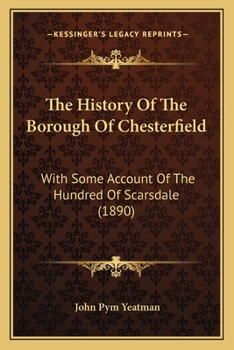 Paperback The History Of The Borough Of Chesterfield: With Some Account Of The Hundred Of Scarsdale (1890) Book
