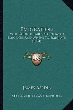 Paperback Emigration: Who Should Emigrate, How To Emigrate, And Where To Emigrate (1884) Book